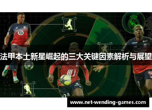 法甲本土新星崛起的三大关键因素解析与展望 法甲本土新星崛起的三大关键因素解析与展望