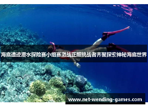 海底遗迹潜水探险赛小组赛激战正酣挑战者齐聚探索神秘海底世界 海底遗迹潜水探险赛小组赛激战正酣挑战者齐聚探索神秘海底世界
