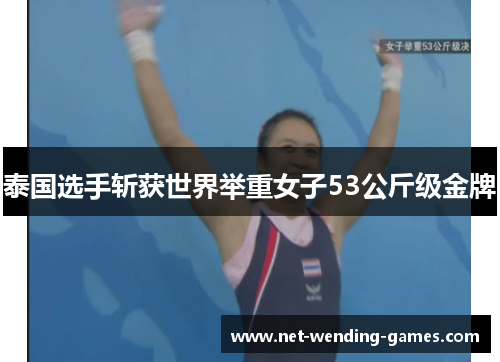 泰国选手斩获世界举重女子53公斤级金牌 泰国选手斩获世界举重女子53公斤级金牌