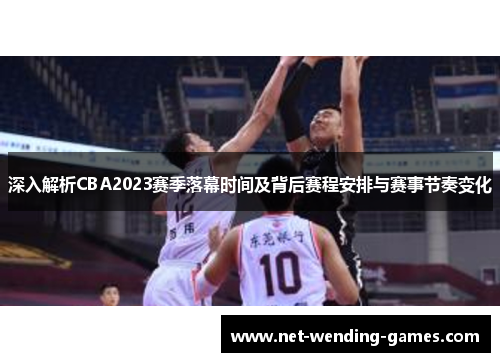 深入解析CBA2023赛季落幕时间及背后赛程安排与赛事节奏变化 深入解析CBA2023赛季落幕时间及背后赛程安排与赛事节奏变化