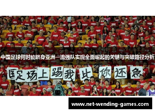 中国足球何时能跻身亚洲一流强队实现全面崛起的关键与突破路径分析 中国足球何时能跻身亚洲一流强队实现全面崛起的关键与突破路径分析
