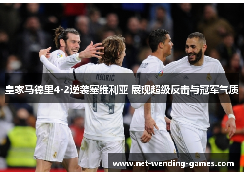 皇家马德里4-2逆袭塞维利亚 展现超级反击与冠军气质 皇家马德里4-2逆袭塞维利亚 展现超级反击与冠军气质