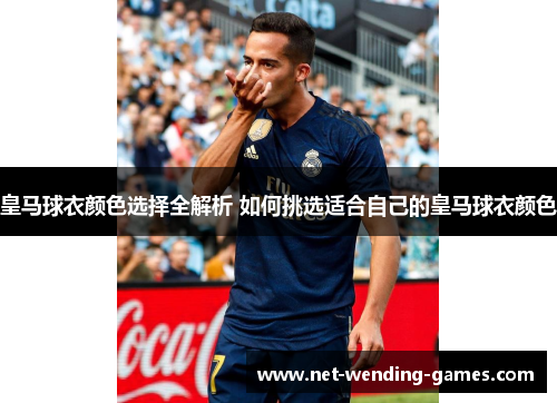 皇马球衣颜色选择全解析 如何挑选适合自己的皇马球衣颜色 皇马球衣颜色选择全解析 如何挑选适合自己的皇马球衣颜色