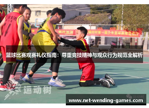 篮球比赛观赛礼仪指南:尊重竞技精神与观众行为规范全解析 篮球比赛观赛礼仪指南:尊重竞技精神与观众行为规范全解析