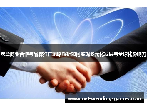 老詹商业合作与品牌推广策略解析如何实现多元化发展与全球化影响力 老詹商业合作与品牌推广策略解析如何实现多元化发展与全球化影响力