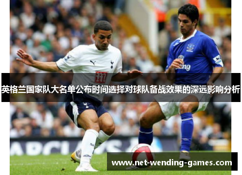 英格兰国家队大名单公布时间选择对球队备战效果的深远影响分析 英格兰国家队大名单公布时间选择对球队备战效果的深远影响分析
