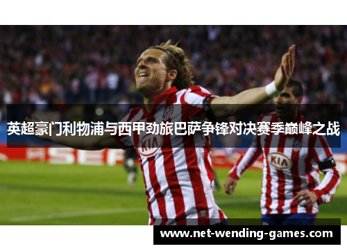 英超豪门利物浦与西甲劲旅巴萨争锋对决赛季巅峰之战