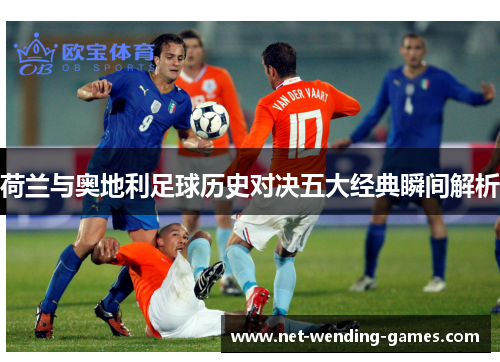 荷兰与奥地利足球历史对决五大经典瞬间解析 荷兰与奥地利足球历史对决五大经典瞬间解析