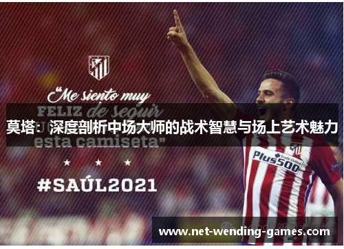莫塔：深度剖析中场大师的战术智慧与场上艺术魅力
