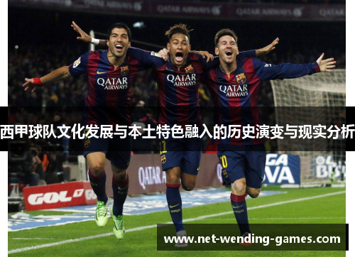 西甲球队文化发展与本土特色融入的历史演变与现实分析