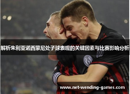 解析朱利亚诺西蒙尼处子球表现的关键因素与比赛影响分析 解析朱利亚诺西蒙尼处子球表现的关键因素与比赛影响分析