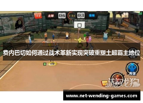 费内巴切如何通过战术革新实现突破重塑土超霸主地位 费内巴切如何通过战术革新实现突破重塑土超霸主地位