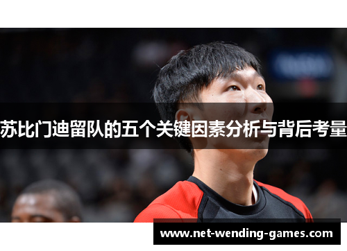 苏比门迪留队的五个关键因素分析与背后考量