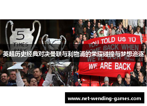 英超历史经典对决曼联与利物浦的荣耀碰撞与梦想追逐 英超历史经典对决曼联与利物浦的荣耀碰撞与梦想追逐