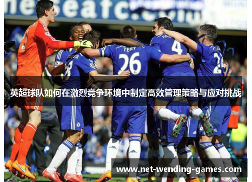 英超球队如何在激烈竞争环境中制定高效管理策略与应对挑战