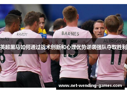 英超黑马如何通过战术创新和心理优势逆袭强队夺取胜利