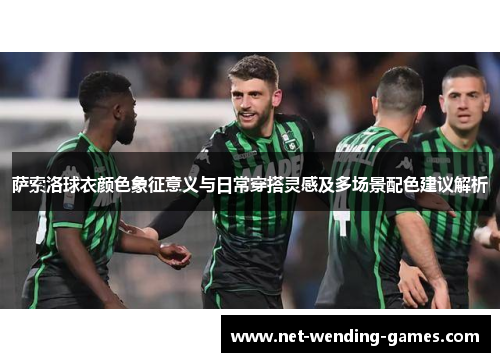 萨索洛球衣颜色象征意义与日常穿搭灵感及多场景配色建议解析