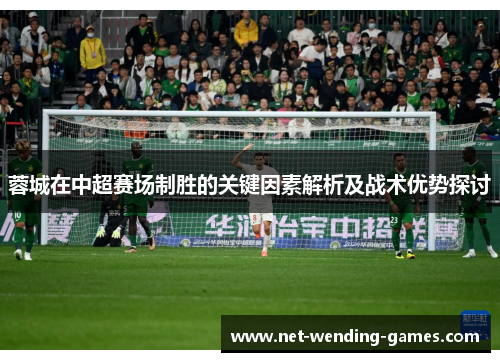 蓉城在中超赛场制胜的关键因素解析及战术优势探讨