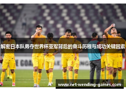 解密日本队勇夺世界杯亚军背后的奋斗历程与成功关键因素