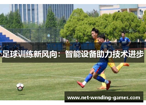 足球训练新风向：智能设备助力技术进步