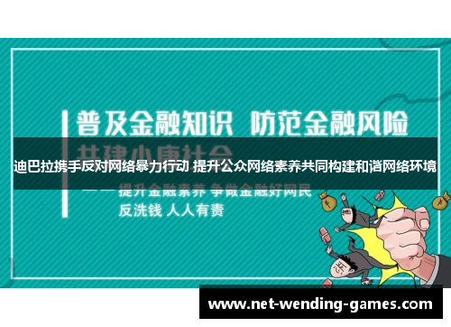 迪巴拉携手反对网络暴力行动 提升公众网络素养共同构建和谐网络环境