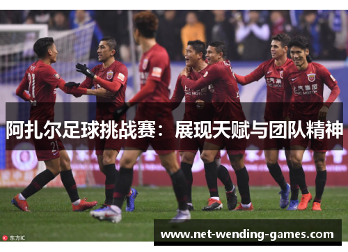 阿扎尔足球挑战赛:展现天赋与团队精神 阿扎尔足球挑战赛:展现天赋与团队精神