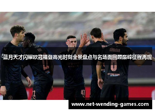 蓝月天才闪耀欧冠福登高光时刻全景盘点与名场面回顾巅峰征程再现
