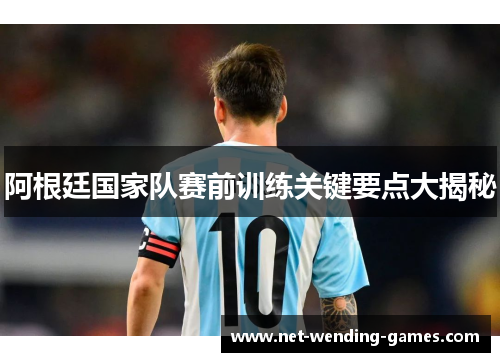 阿根廷国家队赛前训练关键要点大揭秘