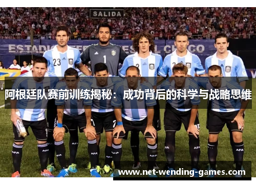 阿根廷队赛前训练揭秘：成功背后的科学与战略思维