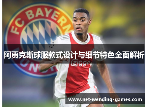 阿贾克斯球服款式设计与细节特色全面解析
