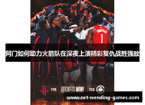 阿门如何助力火箭队在深夜上演精彩复仇战胜强敌 阿门如何助力火箭队在深夜上演精彩复仇战胜强敌