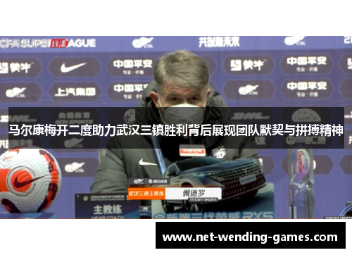 马尔康梅开二度助力武汉三镇胜利背后展现团队默契与拼搏精神