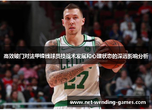 高效破门对法甲锋线球员技战术发展和心理状态的深远影响分析
