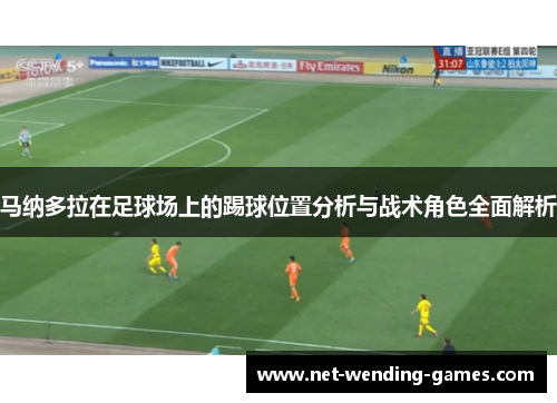 马纳多拉在足球场上的踢球位置分析与战术角色全面解析