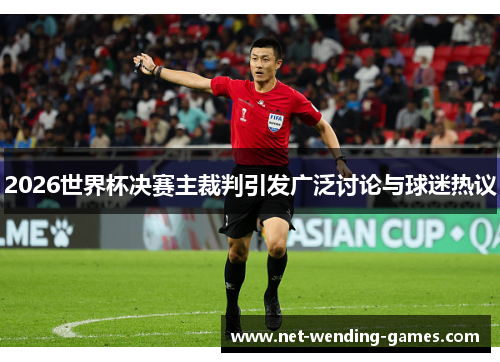 2026世界杯决赛主裁判引发广泛讨论与球迷热议