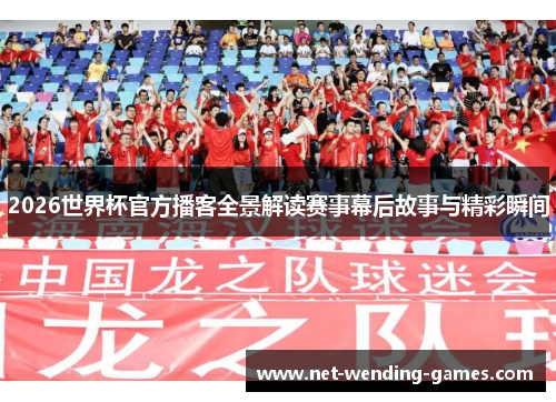 2026世界杯官方播客全景解读赛事幕后故事与精彩瞬间