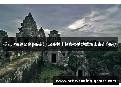 乔瓦尼雷纳冬窗租借诺丁汉森林出场寥寥处境尴尬未来走向何方