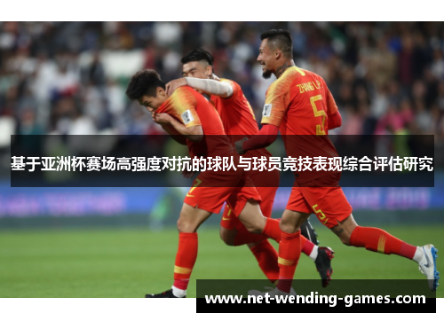 基于亚洲杯赛场高强度对抗的球队与球员竞技表现综合评估研究